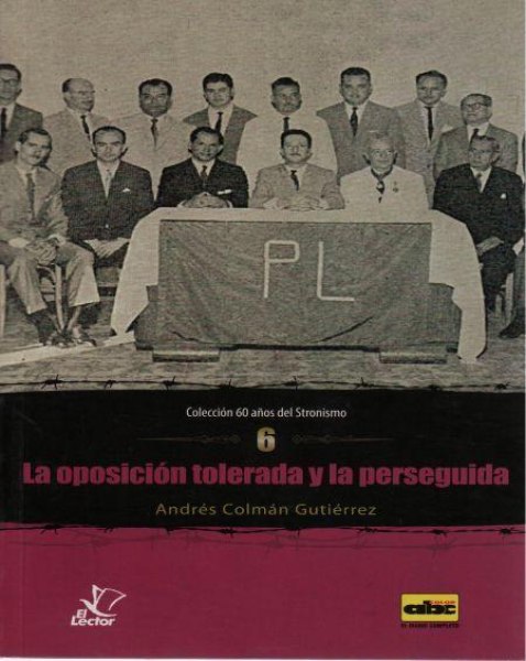 Col. 60 Años Del Stronismo 06 - La Oposicion Tolerada y La Perseguida