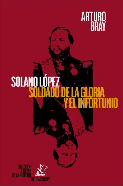 Solano López Soldado De La Gloria y El Infortunio